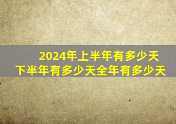 2024年上半年有多少天下半年有多少天全年有多少天