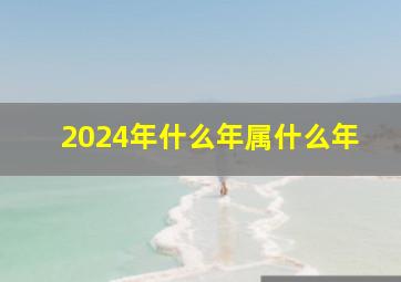 2024年什么年属什么年