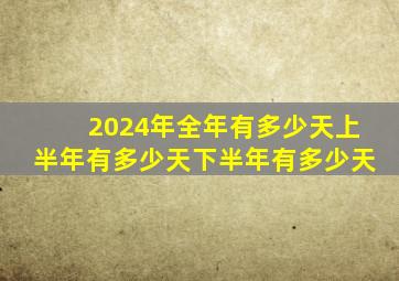 2024年全年有多少天上半年有多少天下半年有多少天