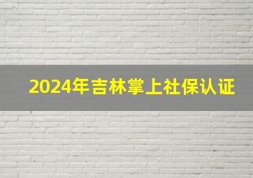 2024年吉林掌上社保认证