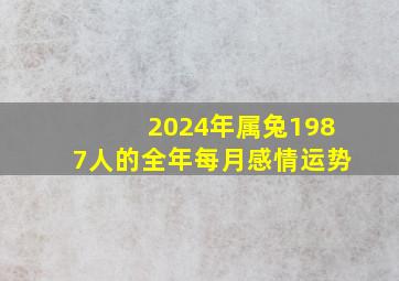 2024年属兔1987人的全年每月感情运势