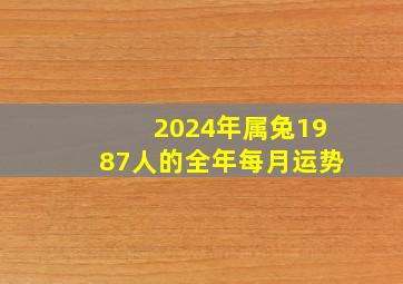 2024年属兔1987人的全年每月运势