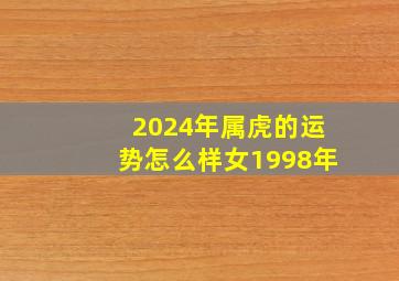 2024年属虎的运势怎么样女1998年