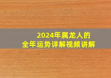 2024年属龙人的全年运势详解视频讲解