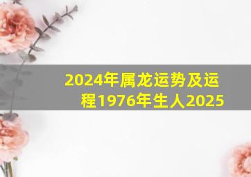 2024年属龙运势及运程1976年生人2025