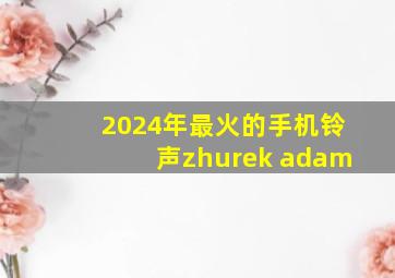 2024年最火的手机铃声zhurek adam