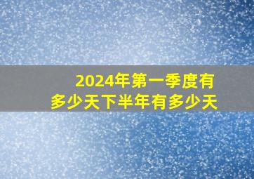 2024年第一季度有多少天下半年有多少天