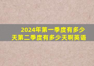 2024年第一季度有多少天第二季度有多少天啊英语