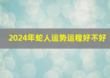 2024年蛇人运势运程好不好