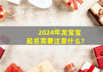 2024年龙宝宝起名需要注意什么?