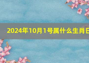 2024年10月1号属什么生肖日