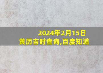 2024年2月15日黄历吉时查询,百度知道