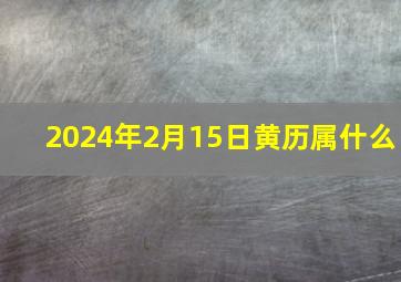 2024年2月15日黄历属什么