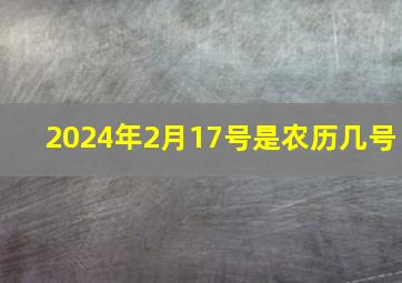 2024年2月17号是农历几号