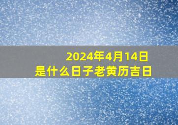 2024年4月14日是什么日子老黄历吉日