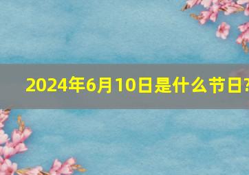 2024年6月10日是什么节日?