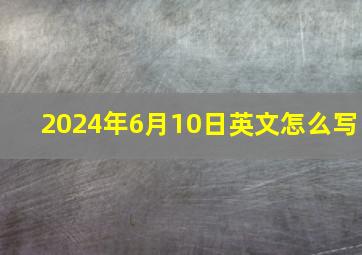 2024年6月10日英文怎么写