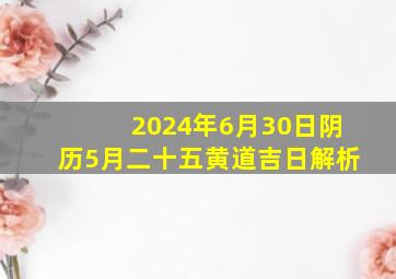 2024年6月30日阴历5月二十五黄道吉日解析