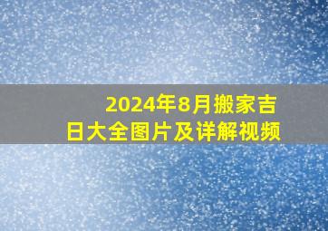 2024年8月搬家吉日大全图片及详解视频