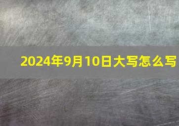 2024年9月10日大写怎么写