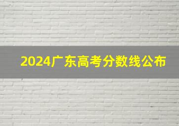 2024广东高考分数线公布