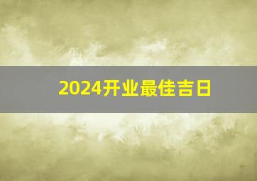 2024开业最佳吉日