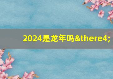 2024是龙年吗∴