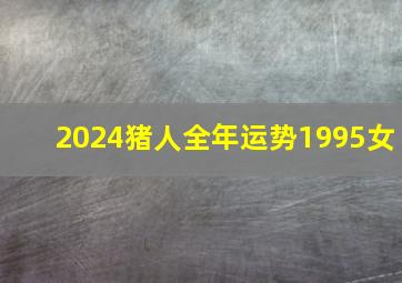 2024猪人全年运势1995女