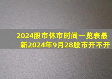 2024股市休市时间一览表最新2024年9月28股市开不开