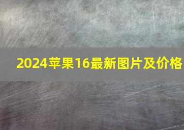 2024苹果16最新图片及价格