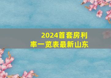 2024首套房利率一览表最新山东