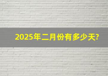 2025年二月份有多少天?