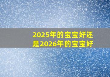 2025年的宝宝好还是2026年的宝宝好