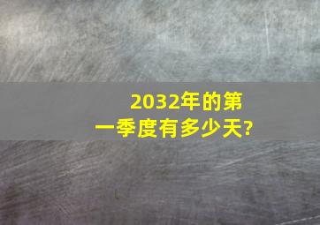 2032年的第一季度有多少天?