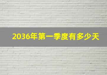 2036年第一季度有多少天