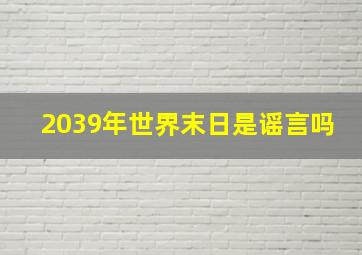 2039年世界末日是谣言吗