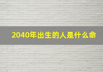 2040年出生的人是什么命