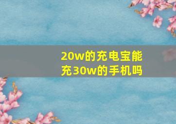 20w的充电宝能充30w的手机吗