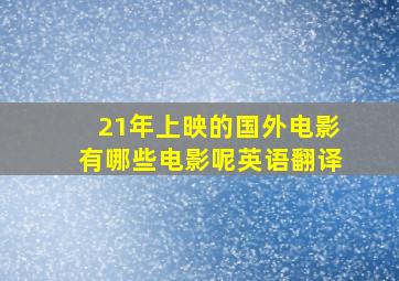 21年上映的国外电影有哪些电影呢英语翻译