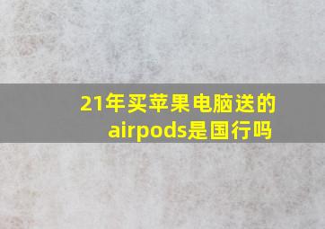 21年买苹果电脑送的airpods是国行吗