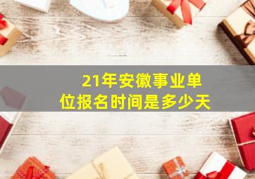 21年安徽事业单位报名时间是多少天