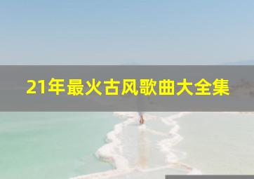 21年最火古风歌曲大全集