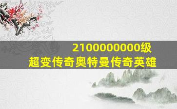 2100000000级超变传奇奥特曼传奇英雄