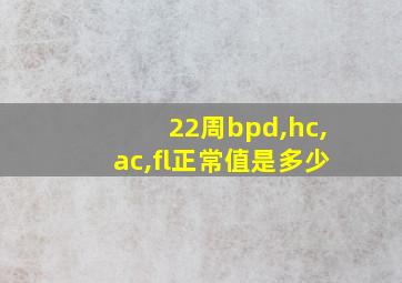 22周bpd,hc,ac,fl正常值是多少