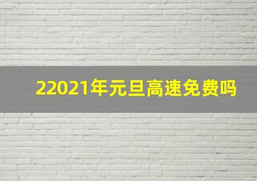 22021年元旦高速免费吗