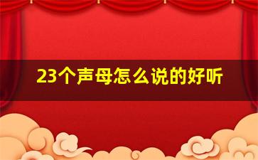 23个声母怎么说的好听