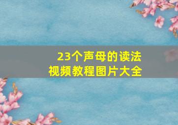 23个声母的读法视频教程图片大全