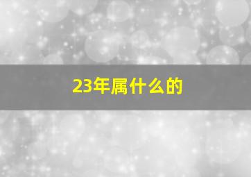 23年属什么的