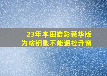 23年本田皓影豪华版为啥钥匙不能遥控升窗