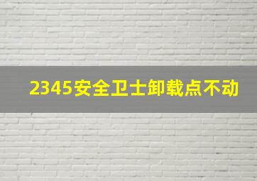 2345安全卫士卸载点不动